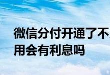 微信分付开通了不用会怎样 微信分付开通不用会有利息吗