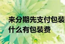 来分期先支付包装费还是手续费 分期贷款为什么有包装费