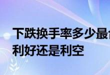 下跌换手率多少最合理 换手率很高超过40是利好还是利空