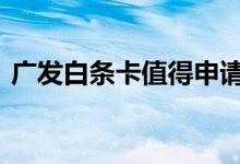 广发白条卡值得申请吗 广发二卡怎么申请呢