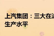 上汽集团：三大在沪整车厂基本恢复到疫情前生产水平