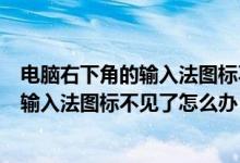 电脑右下角的输入法图标不见了怎么调出来（电脑右下角的输入法图标不见了怎么办）