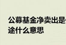 公募基金净卖出是什么意思 公募基金卖出在途什么意思