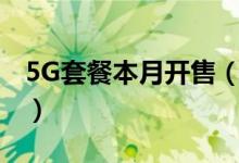 5G套餐本月开售（5G套餐预约活动全面开启）