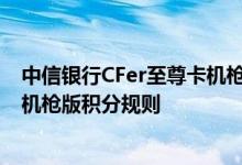中信银行CFer至尊卡机枪版费用说明 中信银行CFer至尊卡机枪版积分规则