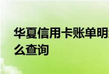 华夏信用卡账单明细查询 华夏信用卡账单怎么查询