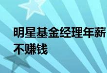 明星基金经理年薪 明星基金经理的基金怎么不赚钱