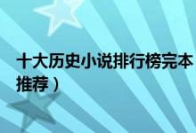 十大历史小说排行榜完本（最经典历史小说完本历史类小说推荐）