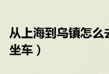 从上海到乌镇怎么去方便（从上海到乌镇怎么坐车）