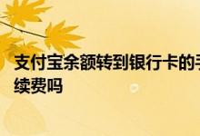 支付宝余额转到银行卡的手续费 支付宝余额转到银行卡要手续费吗
