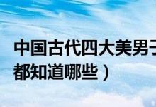 中国古代四大美男子（四大美男到底有多美你都知道哪些）