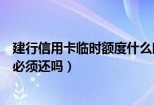建行信用卡临时额度什么时间还（建行信用卡临时额度到期必须还吗）