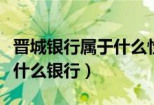 晋城银行属于什么性质的银行（晋城银行属于什么银行）