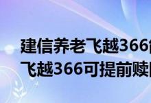 建信养老飞越366能提前取出来吗 建信养老飞越366可提前赎回吗