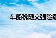 车船税随交强险缴纳不规定集中纳税期