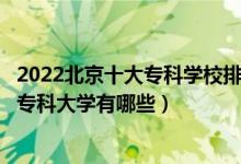 2022北京十大专科学校排行（北京大专院校排名北京最好的专科大学有哪些）