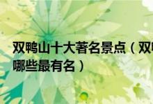 双鸭山十大著名景点（双鸭山著名旅游景点排行双鸭山景点哪些最有名）