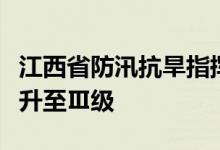 江西省防汛抗旱指挥部将防汛Ⅳ级应急响应提升至Ⅲ级
