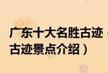 广东十大名胜古迹（广东著名风景名胜区广东古迹景点介绍）