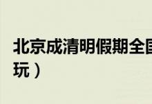 北京成清明假期全国最热门城市（你去了哪里玩）