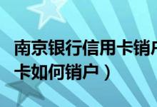 南京银行信用卡销户怎么办理（南京银行信用卡如何销户）