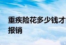 重疾险花多少钱才能报销 重疾险是赔钱还是报销