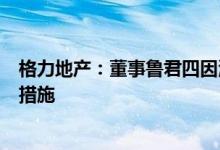 格力地产：董事鲁君四因涉嫌泄露内幕信息被采取刑事强制措施