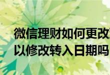 微信理财如何更改到期方式 微信工资理财可以修改转入日期吗