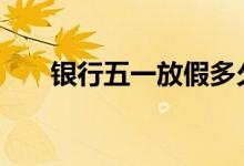银行五一放假多久 银行五一放几天假