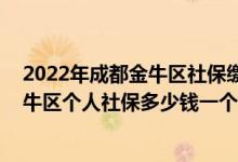 2022年成都金牛区社保缴费标准基数及比例一览表 成都金牛区个人社保多少钱一个月 