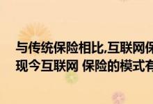 与传统保险相比,互联网保险的优势在哪里 传统的保险业与现今互联网 保险的模式有啥区别