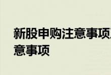 新股申购注意事项及技巧 申购新股有哪些注意事项