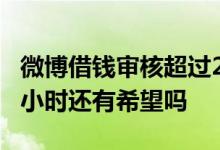 微博借钱审核超过2小时 微博借钱审核超过两小时还有希望吗