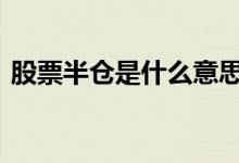 股票半仓是什么意思啊 股票半仓是什么意思