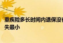 重疾险多长时间内退保没有损失 重疾险买了三年退保怎样损失最小