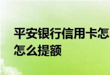平安银行信用卡怎么提额快 平安银行信用卡怎么提额