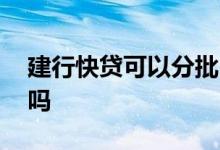 建行快贷可以分批吗 建行快贷不能分批支用吗