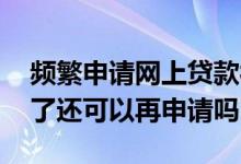 频繁申请网上贷款被拒怎么办 贷款申请被拒了还可以再申请吗