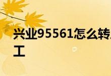 兴业95561怎么转人工客服 95561怎么转人工