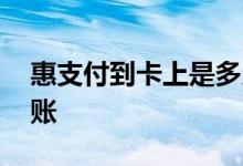 惠支付到卡上是多久到账 惠支付的钱多久到账