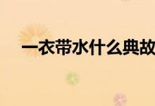 一衣带水什么典故（一衣带水什么意思）