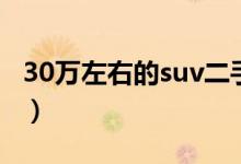 30万左右的suv二手（30万左右的suv哪种好）