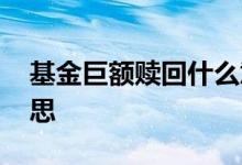 基金巨额赎回什么意思 基金不可赎回什么意思