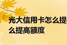 光大信用卡怎么提升额度最快 光大信用卡怎么提高额度