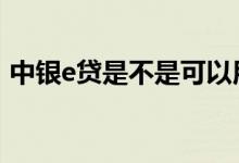 中银e贷是不是可以用两年 金燕e贷申请流程