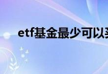 etf基金最少可以买多少 etf最少买多少