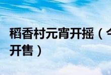 稻香村元宵开摇（今起在北京稻香村各大门店开售）