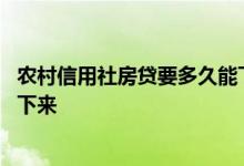 农村信用社房贷要多久能下来 农村信用社房贷一般多久能批下来