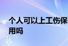 个人可以上工伤保险吗 个人需要缴纳工伤费用吗 