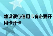 建设银行信用卡有必要开卡吗 建设银行：我为什么要使用信用卡开卡